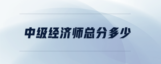 中級(jí)經(jīng)濟(jì)師總分多少