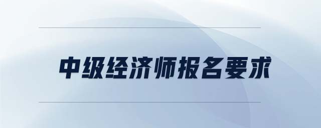中級(jí)經(jīng)濟(jì)師報(bào)名要求