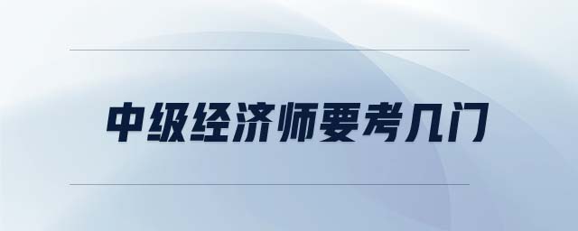 中級經(jīng)濟師要考幾門