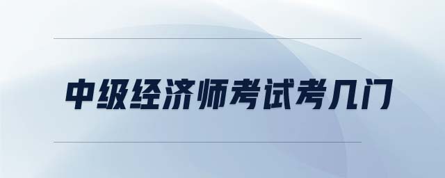 中級(jí)經(jīng)濟(jì)師考試考幾門(mén)
