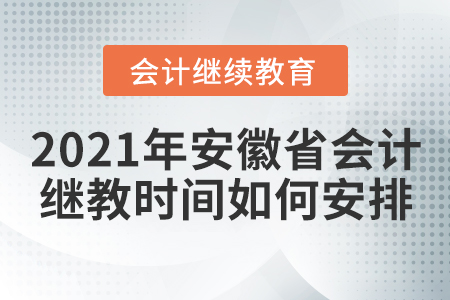 2021年安徽省會計繼續(xù)教育時間如何安排？