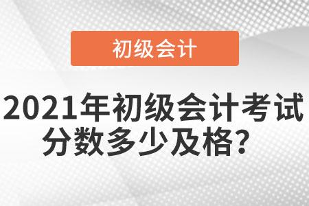 2021年初級(jí)會(huì)計(jì)考試分?jǐn)?shù)多少及格？