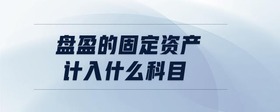 盤盈的固定資產(chǎn)計入什么科目