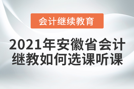 2021年安徽省會(huì)計(jì)繼續(xù)教育如何選課聽(tīng)課？