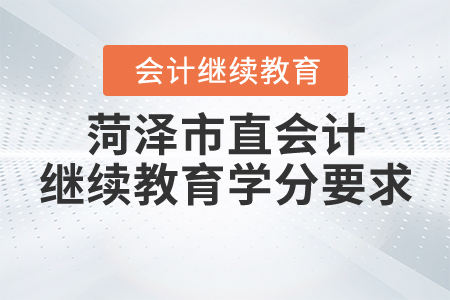 2021年山東省菏澤市直會計繼續(xù)教育學分要求