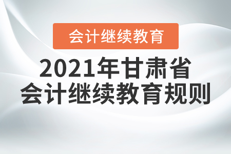 來(lái)了！2021年甘肅省會(huì)計(jì)繼續(xù)教育規(guī)則