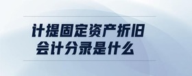 計提固定資產(chǎn)折舊會計分錄是什么