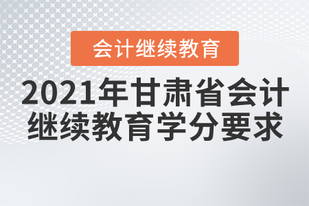 2021年甘肅會計繼續(xù)教育學分要求