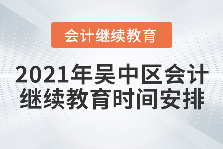 2021年吳中區(qū)會計繼續(xù)教育時間安排