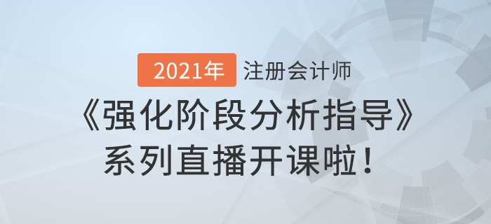 2021年注會(huì)《強(qiáng)化階段分析指導(dǎo)》系列直播開課啦！