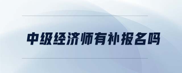 中級(jí)經(jīng)濟(jì)師有補(bǔ)報(bào)名嗎