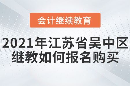 2021年江蘇省吳中區(qū)會計(jì)繼續(xù)教育如何報(bào)名購買？