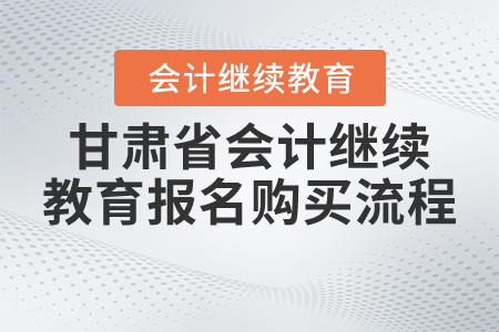 2021年甘肅省會(huì)計(jì)繼續(xù)教育報(bào)名購(gòu)買流程