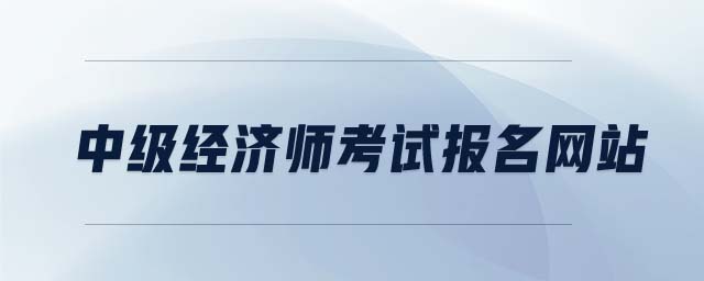 中級經(jīng)濟(jì)師考試報名網(wǎng)站