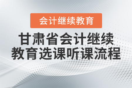 2021年甘肅省會計繼續(xù)教育選課聽課流程