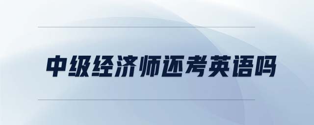 中級(jí)經(jīng)濟(jì)師還考英語嗎