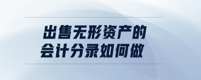 出售無形資產(chǎn)的會(huì)計(jì)分錄如何做