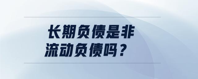 長(zhǎng)期負(fù)債是非流動(dòng)負(fù)債嗎