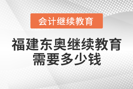 福建東奧繼續(xù)教育需要多少錢？