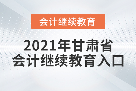 2021年甘肅省會(huì)計(jì)繼續(xù)教育入口