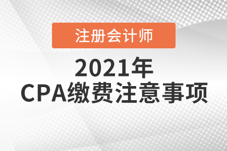 2021cpa繳費(fèi)注意事項(xiàng)