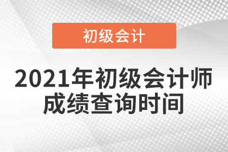 2021年初級(jí)會(huì)計(jì)師成績(jī)查詢時(shí)間是什么時(shí)候