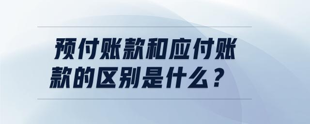 預付賬款和應付賬款的區(qū)別是什么