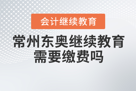 常州東奧繼續(xù)教育需要繳費嗎？