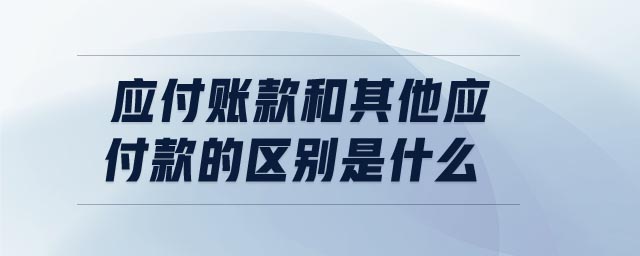 應付賬款和其他應付款的區(qū)別是什么 應付賬款和其他應付款的區(qū)別是什么