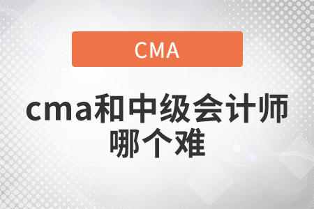 2021年cma和中級(jí)會(huì)計(jì)師哪個(gè)難