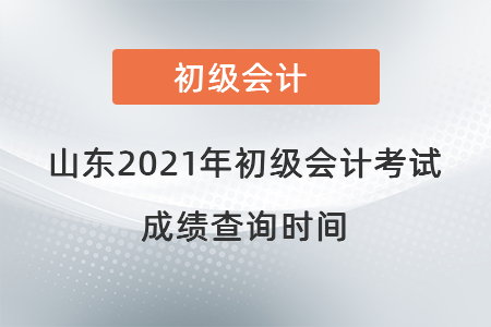 山東2021年初級(jí)會(huì)計(jì)考試成績查詢時(shí)間