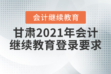 甘肅2021年會(huì)計(jì)繼續(xù)教育登錄要求