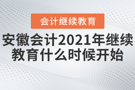 安徽會計2021年繼續(xù)教育什么時候開始？