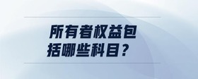 所有者權(quán)益包括哪些科目？