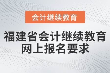 福建省會(huì)計(jì)繼續(xù)教育網(wǎng)上報(bào)名要求