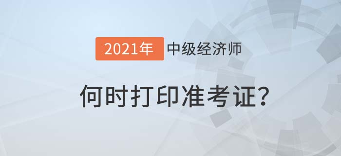 2021年度中級經(jīng)濟(jì)師何時(shí)打準(zhǔn)考證