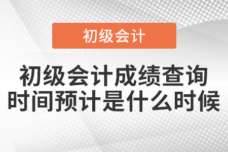 2021年初級(jí)會(huì)計(jì)成績查詢時(shí)間預(yù)計(jì)是什么時(shí)候？