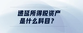 遞延所得稅資產(chǎn)是什么科目？