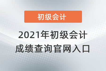 2021年初級(jí)會(huì)計(jì)成績(jī)查詢官網(wǎng)入口