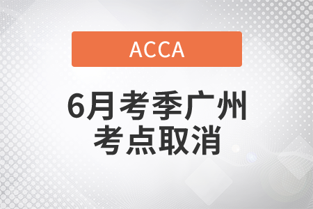 重要通知！2021年ACCA6月考季廣州考點取消考試！