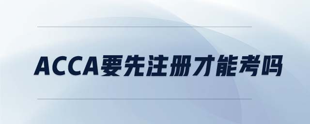 ACCA要先注冊(cè)才能考嗎