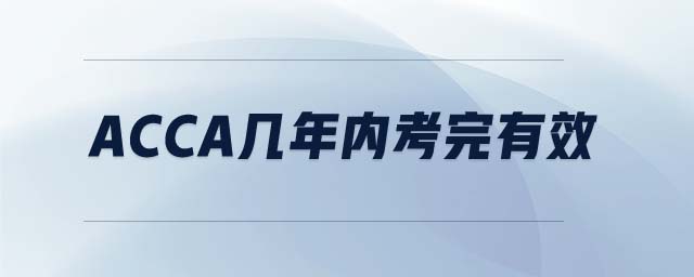 ACCA幾年內(nèi)考完有效