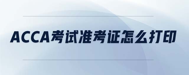 ACCA考試準(zhǔn)考證怎么打印