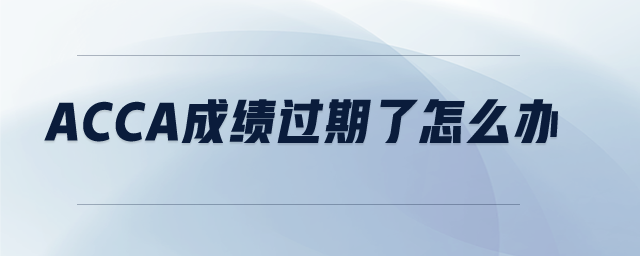 ACCA成績過期了怎么辦