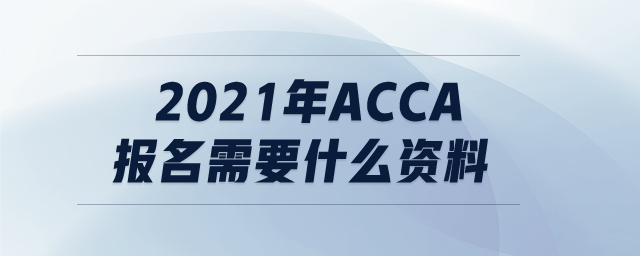 2021年ACCA報名需要什么資料