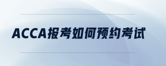 ACCA報(bào)考如何預(yù)約考試