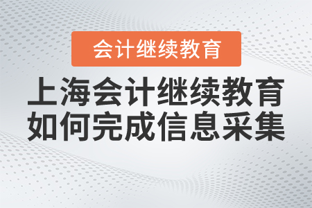 上海會計(jì)繼續(xù)教育如何完成信息采集？