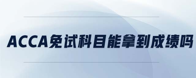 ACCA免試的科目能夠拿到成績嗎