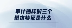 審計(jì)抽樣的三個(gè)基本特征是什么