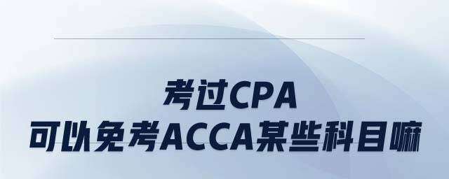 考過(guò)CPA可以免考ACCA某些科目嘛